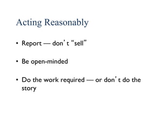 44 
Acting Reasonably 
• Report — don’t “sell” 
• Be open-minded 
• Do the work required — or don’t do the 
story 
 