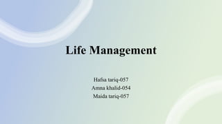 Life Management
Hafsa tariq-057
Amna khalid-054
Maida tariq-057
 