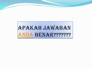 Apakah jawaban
anda benar???????

 