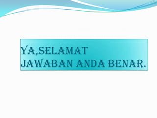 Ya,Selamat
jawaban anda BENAR.

 