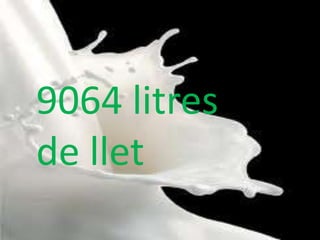 9064 litres
de llet
 