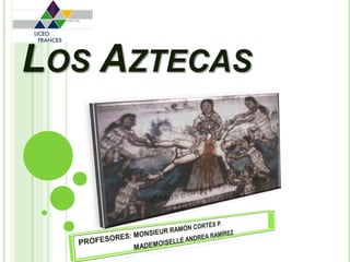 Los Aztecas PROFESORES: MONSIEUR RAMÓN CORTÉS P.                           MADEMOISELLE ANDREA RAMÍREZ 