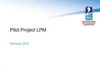 Pilot Project LPM

    Salzburg, 2012




1
 
