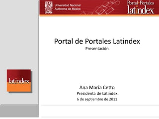 Portal de Portales Latindex Presentación Ana María Cetto Presidenta de Latindex 6 de septiembre de 2011 