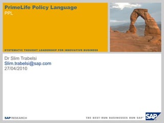 PrimeLife Policy Language PPL Dr Slim Trabelsi [email_address]   27/04/2010 