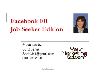 Social Networking 1
Facebook 101
Job Seeker Edition
Presented by:
Jo Guerra
SocialJo1@gmail.com
303.632.2928
 