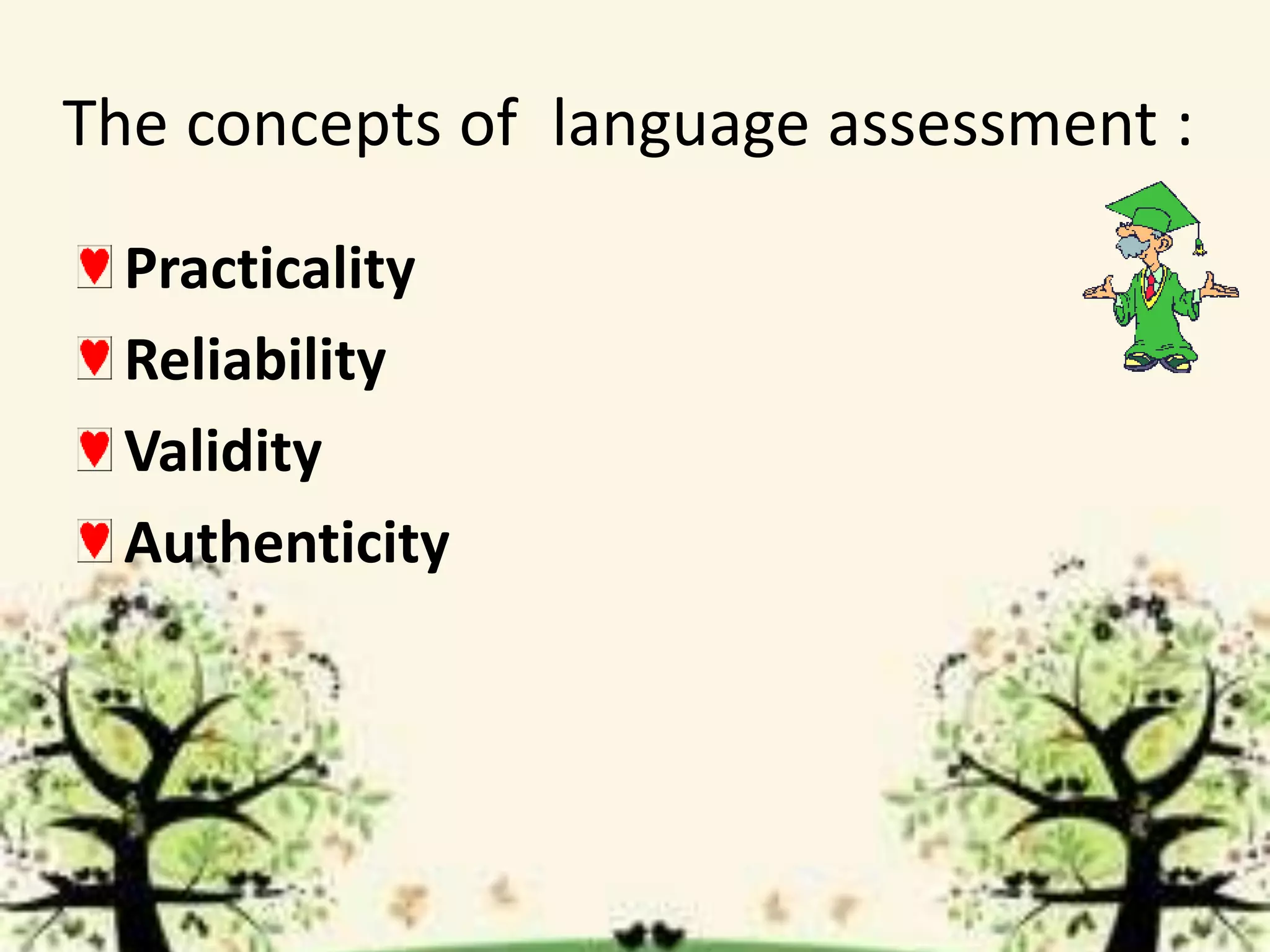 The concepts of language assessment :
Practicality
Reliability
Validity
Authenticity
 