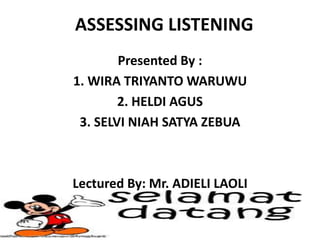 ASSESSING LISTENING
Presented By :
1. WIRA TRIYANTO WARUWU
2. HELDI AGUS
3. SELVI NIAH SATYA ZEBUA
Lectured By: Mr. ADIELI LAOLI
 