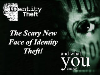 The Scary New Face of Identity Theft! The Scary New Face of Identity Theft! you and what can do! you and what can do! 