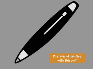 Do you mind painting
with this pen?