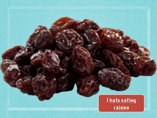 I hate eating
raisins
