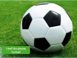 I don't like playing
football