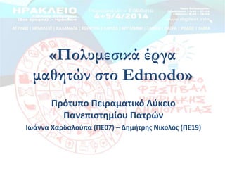 «Πολυμεσικά έργα
μαθητών στο Edmodo»
Πρότυπο Πειραματικό Λφκειο
Πανεπιςτθμίου Πατρϊν
Ιωάννα Χαρδαλοφπα (ΠΕ07) – Δθμιτρθσ Νικολόσ (ΠΕ19)
 