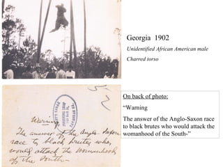 On back of photo: “ Warning The answer of the Anglo-Saxon race to black brutes who would attack the womanhood of the South-” Georgia  1902 Unidentified African American male Charred torso 