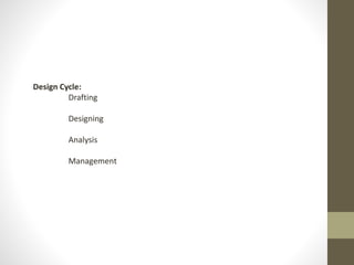Design Cycle:
Drafting
Designing
Analysis
Management
Design Cycle
 