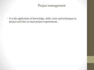 Project management
• It is the application of knowledge, skills, tools and techniques to
project activities to meet projec...