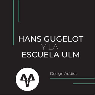 HANS GUGELOT
ESCUELA ULM
Y LA
Design Addictvv
 