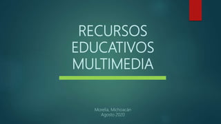 RECURSOS
EDUCATIVOS
MULTIMEDIA
Morelia, Michoacán
Agosto 2020
 
