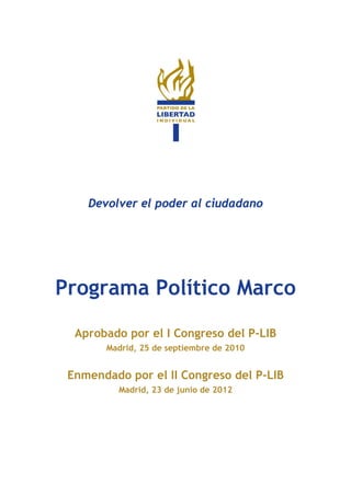 Devolver el poder al ciudadano
Programa Político Marco
Aprobado por el I Congreso del P-LIB
Madrid, 25 de septiembre de 2010
Enmendado por el II Congreso del P-LIB
Madrid, 23 de junio de 2012
 