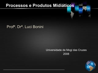 Processos e Produtos Midiáticos



Profª. Drª. Luci Bonini




                          Universidade de Mogi das Cruzes
                                       2008
 