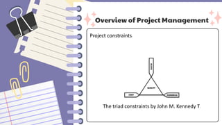 Overview of Project Management
Project constraints:
The triad constraints by John M. Kennedy T.
 