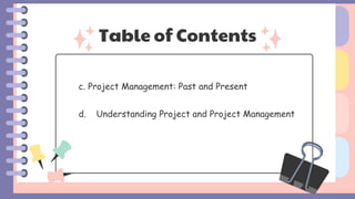 Table of Contents
c. Project Management: Past and Present
d. Understanding Project and Project Management
 