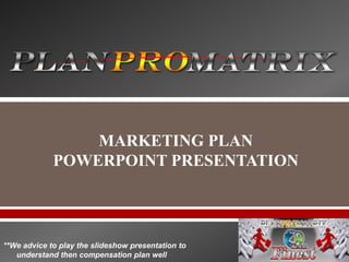 MARKETING PLAN
POWERPOINT PRESENTATION
**We advice to play the slideshow presentation to
understand then compensation plan well
 