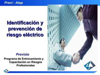 Previ - Atep
1
Previsto
Programa de Entrenamiento yPrograma de Entrenamiento y
Capacitación en RiesgosCapacitación en Riesgos
ProfesionalesProfesionales
Identificación yIdentificación y
prevención deprevención de
riesgo eléctricoriesgo eléctrico
 