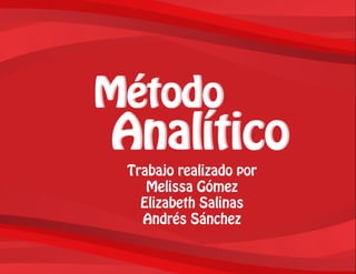 Método
Analítico
Método
Analítico
Trabajo realizado por
Melissa Gómez
Elizabeth Salinas
Andrés Sánchez
 