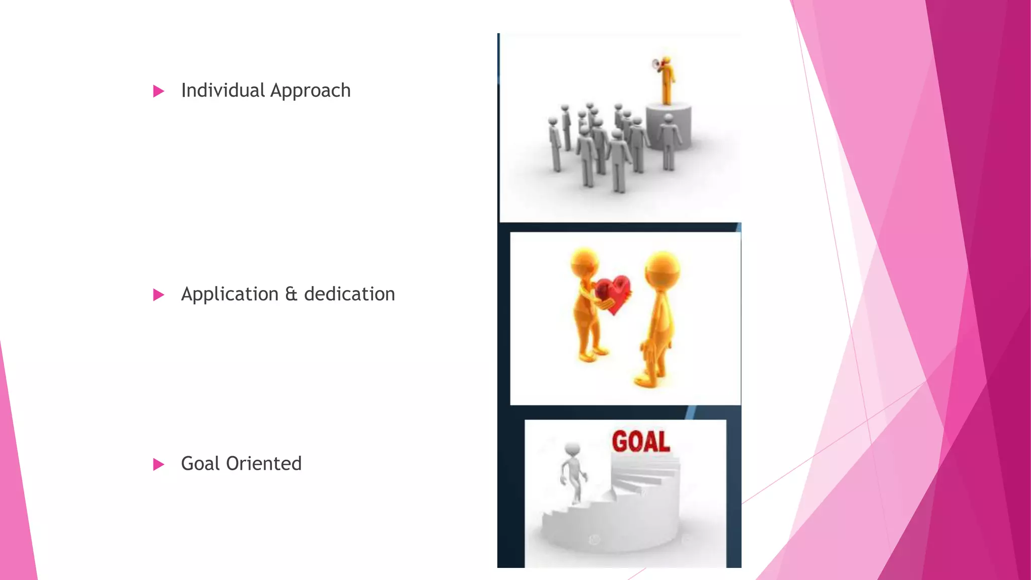  Individual Approach
 Application & dedication
 Goal Oriented
 