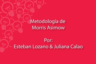 Metodología de
Morris Asimow
Por:
Esteban Lozano & Juliana Calao
 