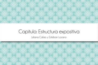 Capítulo: Estructura expositiva
Juliana Calao y Esteban Lozano
 