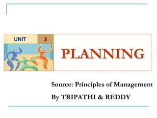 PLANNING   Source: Principles of Management  By TRIPATHI & REDDY 2 UNIT  