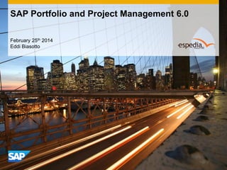 SAP Portfolio and Project Management 6.0
February 25th 2014
Eddi Biasotto

 