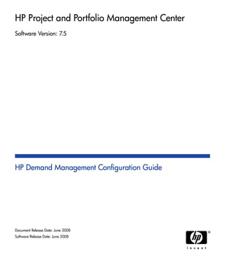 HP Project and Portfolio Management Center
Software Version: 7.5
HP Demand Management Configuration Guide
Document Release Date: June 2008
Software Release Date: June 2008
 