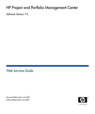HP Project and Portfolio Management Center
Software Version: 7.5
Web Services Guide
Document Release Date: June 2008
Software Release Date: June 2008
 