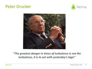 penna.com
Peter Drucker
12WME Conference 2015
“The greatest danger in times of turbulence is not the
turbulence, it is to act with yesterday’s logic”
 