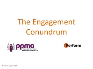 The Engagement
Conundrum
© iperform systems 2015
 