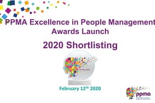 PPMA Excellence in People Management
Awards Launch
2020 Shortlisting
February 12th 2020
 