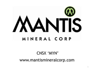 CNSX ‘MYN’
www.mantismineralcorp.com
                            1
 