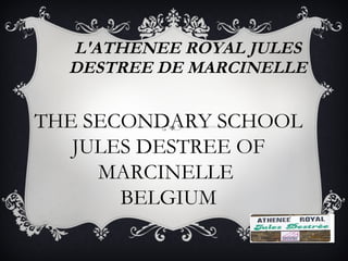 L'ATHENEE ROYAL JULES DESTREE DE MARCINELLE THE SECONDARY SCHOOL JULES DESTREE OF MARCINELLE  BELGIUM 
