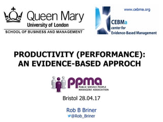 1
PRODUCTIVITY (PERFORMANCE):
AN EVIDENCE-BASED APPROCH
Rob B Briner
Bristol 28.04.17
 
