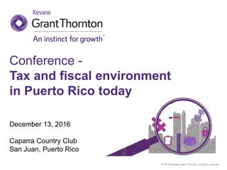 © 2016 Kevane Grant Thornton. All rights reserved.
Conference -
Tax and fiscal environment
in Puerto Rico today
December 13, 2016
Caparra Country Club
San Juan, Puerto Rico
 