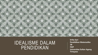 IDEALISME DALAM
PENDIDIKAN
Erlita Sari
Pendidikan Matematika
3B
FKIP
Universitas Sultan Ageng
Tirtayasa
 
