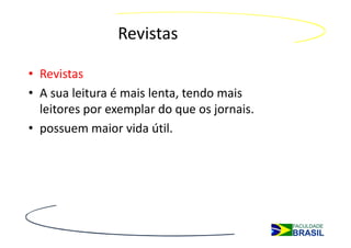 Revistas

• Revistas
• A sua leitura é mais lenta, tendo mais
  leitores por exemplar do que os jornais.
• possuem maior vida útil.
 