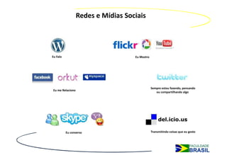 Redes e Mídias Sociais




Eu Falo                             Eu Mostro




                                                Sempre estou fazendo, pensando
Eu me Relaciono
                                                   ou compartilhando algo




          Eu converso                           Transmitindo coisas que eu gosto
 