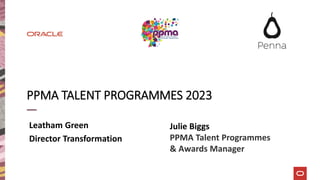 PPMA TALENT PROGRAMMES 2023
Leatham Green
Director Transformation
Julie Biggs
PPMA Talent Programmes
& Awards Manager
 