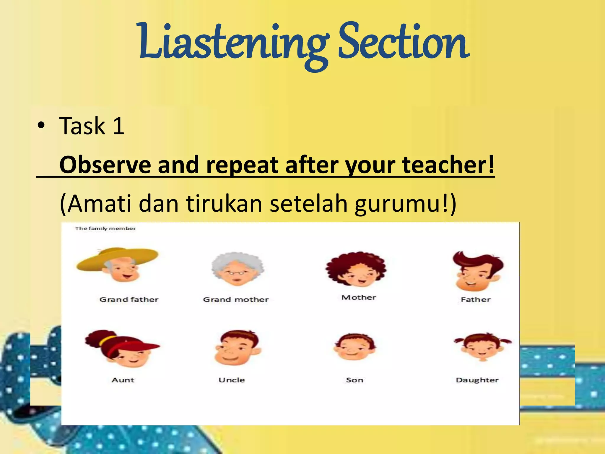 Liastening Section
• Task 1
Observe and repeat after your teacher!
(Amati dan tirukan setelah gurumu!)