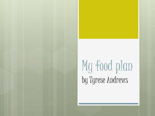 My food plan 
by Tyrese Andrews 
 