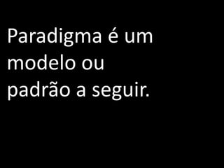 Paradigma é um
modelo ou
padrão a seguir.
 